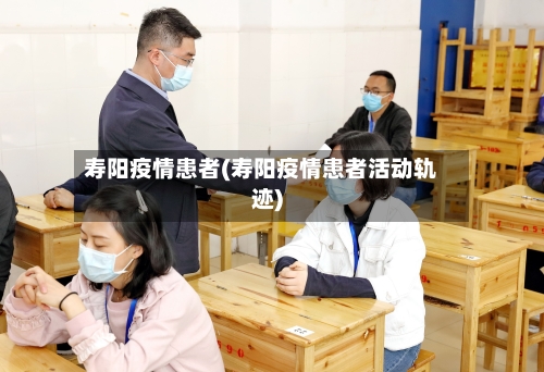 寿阳疫情患者(寿阳疫情患者活动轨迹)