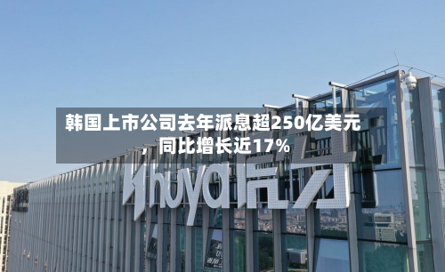 韩国上市公司去年派息超250亿美元，同比增长近17%-第2张图片