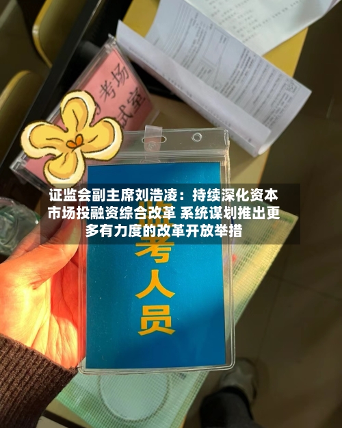 证监会副主席刘浩凌:持续深化资本市场投融资综合改革 系统谋划推出更多有力度的改革开放举措-第3张图片