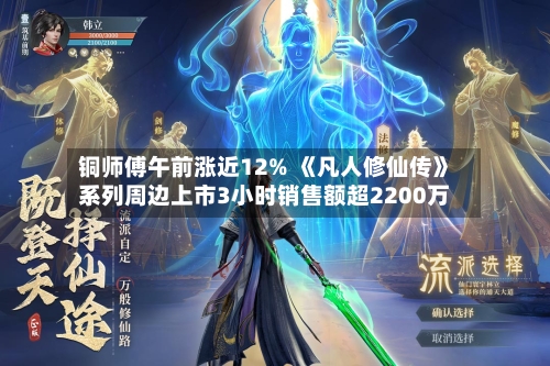 铜师傅午前涨近12% 《凡人修仙传》系列周边上市3小时销售额超2200万-第2张图片