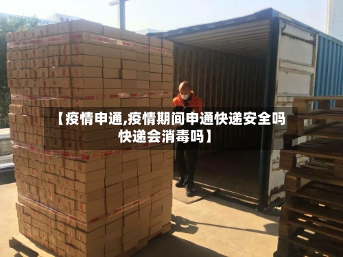 【疫情申通,疫情期间申通快递安全吗快递会消毒吗】-第3张图片