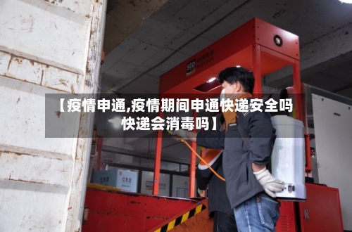 【疫情申通,疫情期间申通快递安全吗快递会消毒吗】-第2张图片