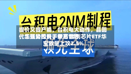 提价又提产能，台积电大动作，晶圆代工强势拉升，中芯世界、华虹公司携手新高 科创芯片ETF华宝放量上攻2.5%