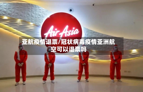 亚航疫情退票/冠状病毒疫情亚洲航空可以退票吗
