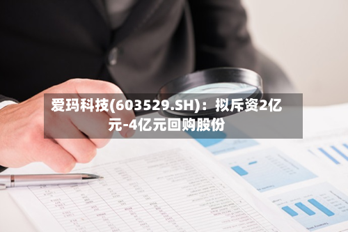 爱玛科技(603529.SH)：拟斥资2亿元-4亿元回购股份