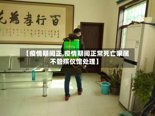 【疫情期间正,疫情期间正常死亡家属不管殡仪馆处理】