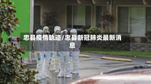 忠县疫情轨迹/忠县新冠肺炎最新消息