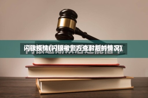 闪银疫情(闪银被警方查封后的情况)
