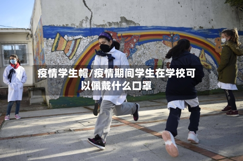 疫情学生帽/疫情期间学生在学校可以佩戴什么口罩