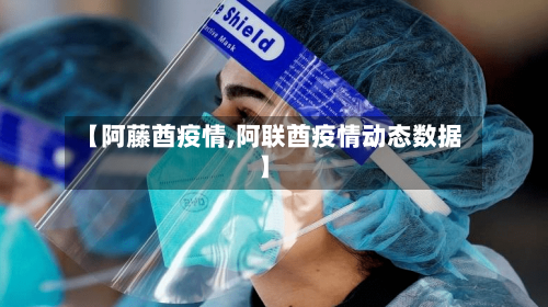 【阿藤酋疫情,阿联酋疫情动态数据】