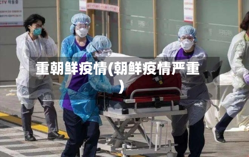 重朝鲜疫情(朝鲜疫情严重)-第3张图片
