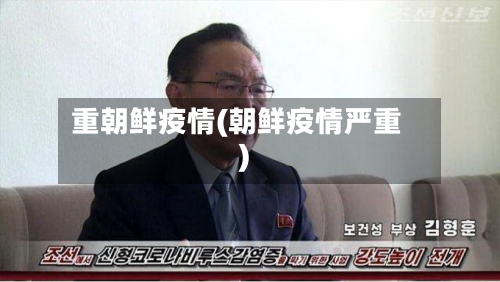 重朝鲜疫情(朝鲜疫情严重)-第2张图片