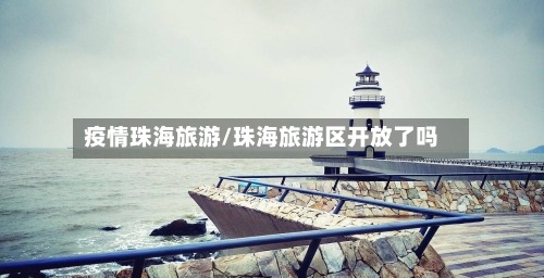 疫情珠海旅游/珠海旅游区开放了吗