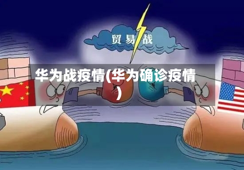 华为战疫情(华为确诊疫情)-第2张图片