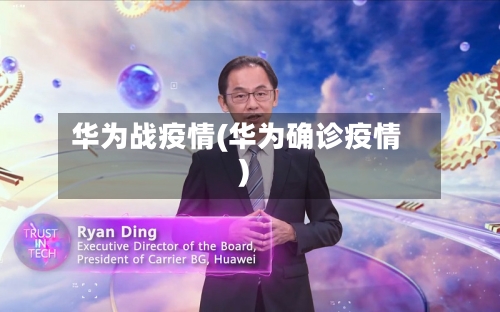 华为战疫情(华为确诊疫情)