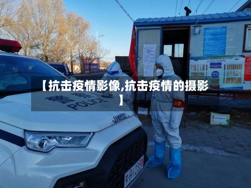 【抗击疫情影像,抗击疫情的摄影】
