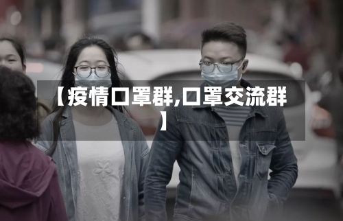 【疫情口罩群,口罩交流群】