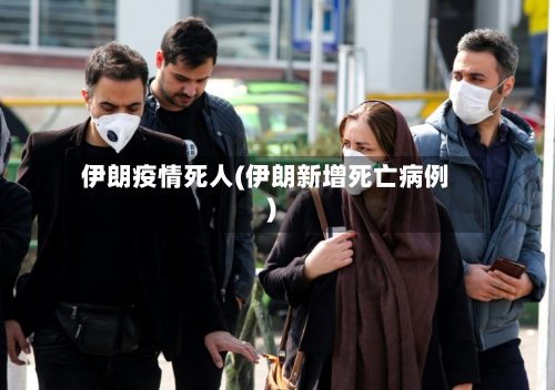 伊朗疫情死人(伊朗新增死亡病例)