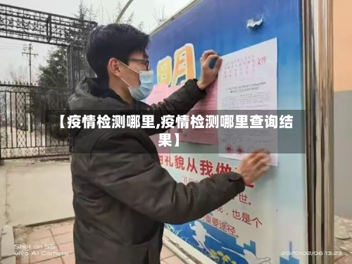 【疫情检测哪里,疫情检测哪里查询结果】-第3张图片