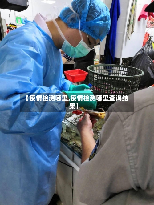 【疫情检测哪里,疫情检测哪里查询结果】-第2张图片