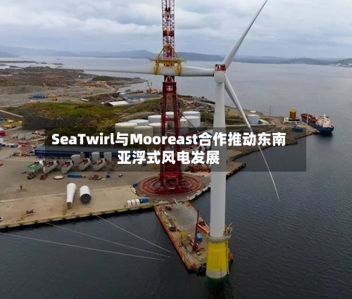 SeaTwirl与Mooreast合作推动东南亚浮式风电发展-第2张图片