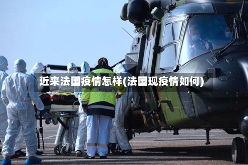 近来法国疫情怎样(法国现疫情如何)