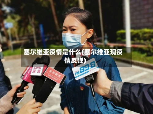 塞尔维亚疫情是什么(塞尔维亚现疫情反弹)