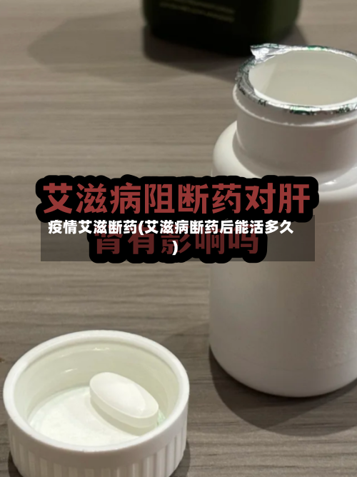 疫情艾滋断药(艾滋病断药后能活多久)
