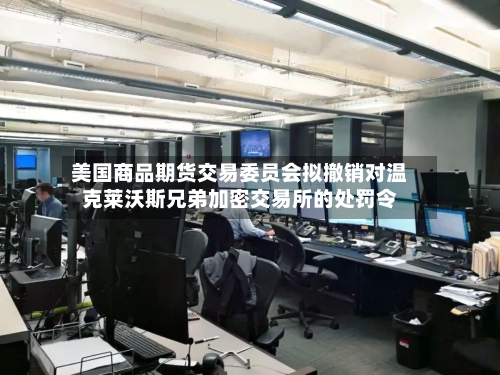 美国商品期货交易委员会拟撤销对温克莱沃斯兄弟加密交易所的处罚令