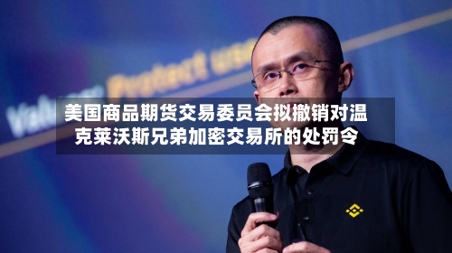 美国商品期货交易委员会拟撤销对温克莱沃斯兄弟加密交易所的处罚令-第3张图片
