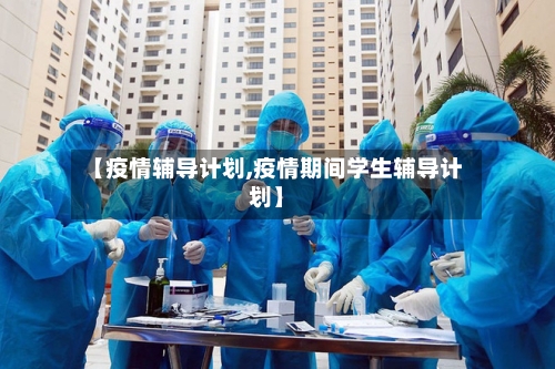 【疫情辅导计划,疫情期间学生辅导计划】