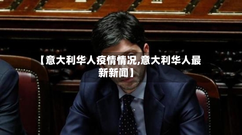 【意大利华人疫情情况,意大利华人最新新闻】