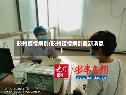 胶州疫情病例(胶州疫情病例最新消息)-第2张图片