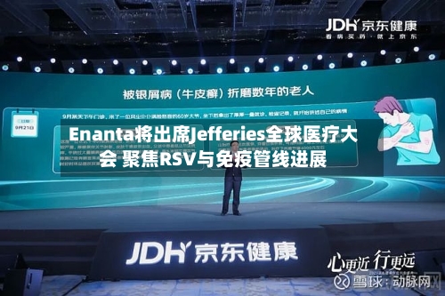 Enanta将出席Jefferies全球医疗大会 聚焦RSV与免疫管线进展