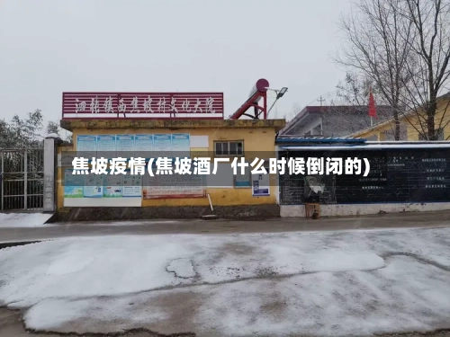 焦坡疫情(焦坡酒厂什么时候倒闭的)-第2张图片