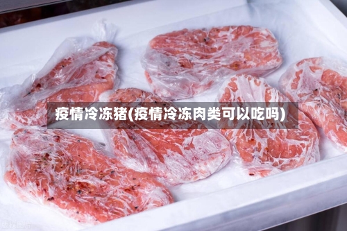 疫情冷冻猪(疫情冷冻肉类可以吃吗)-第2张图片
