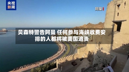 贝森特警告阿曼 任何参与海峡收费安排的人都将被美国追责-第2张图片