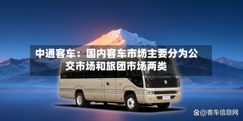 中通客车：国内客车市场主要分为公交市场和旅团市场两类