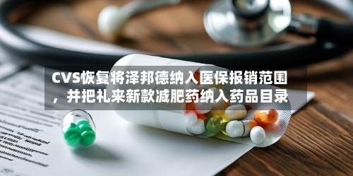 CVS恢复将泽邦德纳入医保报销范围，并把礼来新款减肥药纳入药品目录-第2张图片