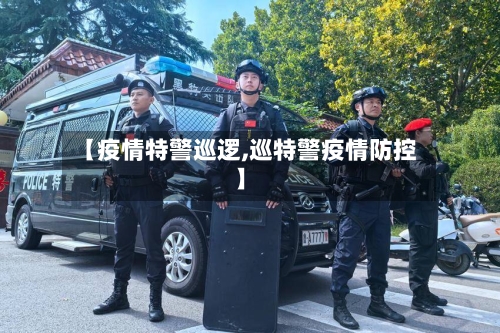 【疫情特警巡逻,巡特警疫情防控】-第2张图片