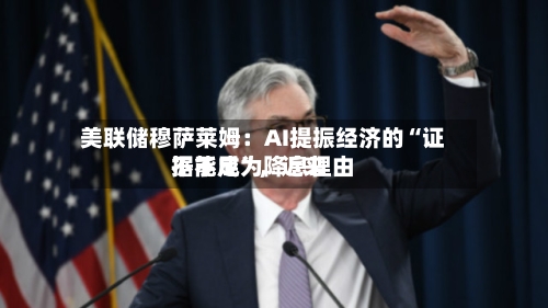 美联储穆萨莱姆：AI提振经济的“证据不足”，近来不能成为降息理由