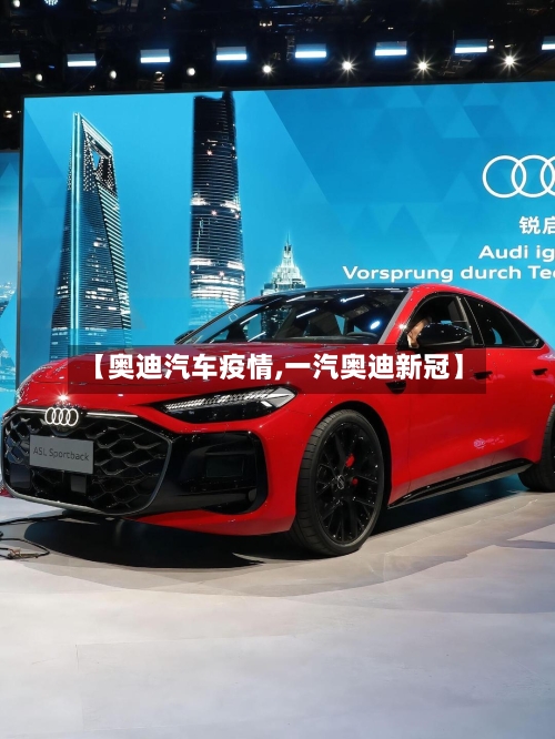 【奥迪汽车疫情,一汽奥迪新冠】