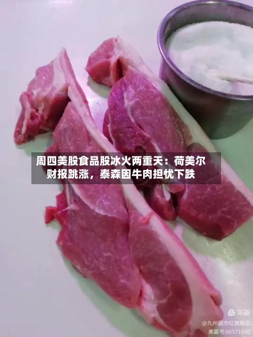 周四美股食品股冰火两重天：荷美尔财报跳涨，泰森因牛肉担忧下跌-第2张图片
