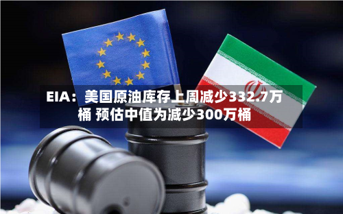 EIA:美国原油库存上周减少332.7万桶 预估中值为减少300万桶-第3张图片