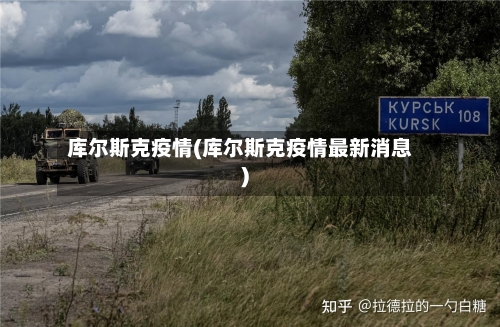 库尔斯克疫情(库尔斯克疫情最新消息)