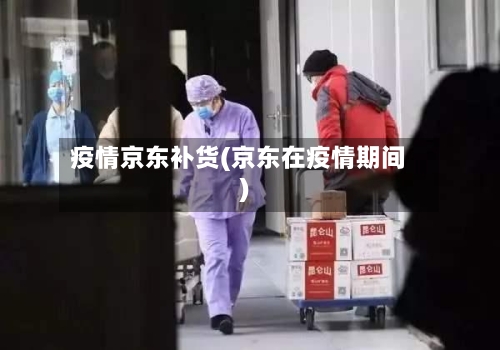 疫情京东补货(京东在疫情期间)-第3张图片