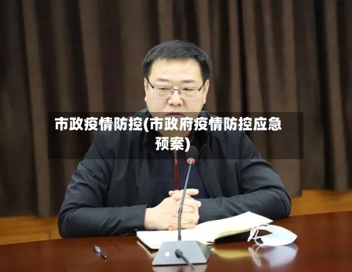市政疫情防控(市政府疫情防控应急预案)