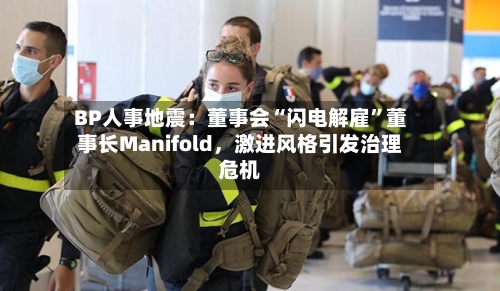 BP人事地震：董事会“闪电解雇”董事长Manifold	，激进风格引发治理危机-第3张图片