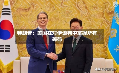 特朗普:美国在对伊谈判中掌握所有筹码-第2张图片