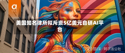 美国知名律所拟斥资5亿美元自研AI平台-第2张图片